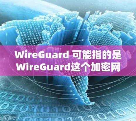 WireGuard 可能指的是WireGuard这个加密网络,它是一种用于加密数据传输的网络协议或工具。如果你指的是WireGuard科学上网,可能是指一种通过加密技术来保护用户在网络上的数据和隐私 WireGuard 可能指的是WireGuard这个加密网络,它是一种用于加密数据传输的网络协议或工具。如果你指的是WireGuard科学上网,可能是指一种通过加密技术来保护用户在网络上的数据和隐私