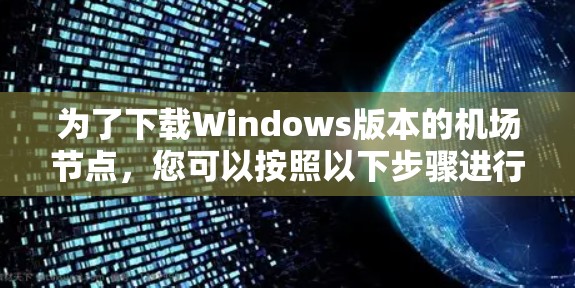 为了下载Windows版本的机场节点,您可以按照以下步骤进行 为了下载Windows版本的机场节点,您可以按照以下步骤进行
