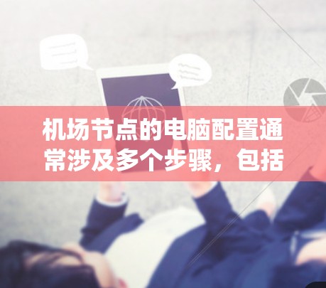 机场节点的电脑配置通常涉及多个步骤，包括设置防火墙、配置网络连接、配置操作系统等。以下是一个详细的步骤指南，帮助您完成机场节点的电脑配置