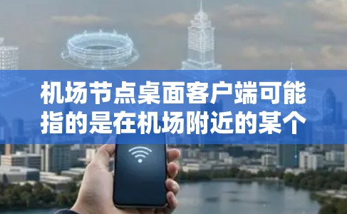 机场节点桌面客户端可能指的是在机场附近的某个节点或设备上安装的桌面应用程序或界面。机场通常会设置多个节点或区域，这些节点可能用于不同的功能或设备的连接。以下是一些可能的解释和信息