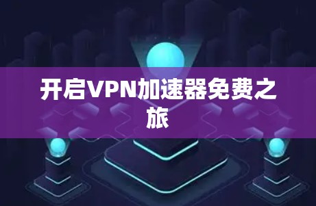 开启VPN加速器免费之旅 开启VPN加速器免费之旅