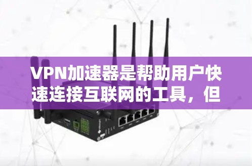 VPN加速器是帮助用户快速连接互联网的工具，但选择合适的VPN加速器需要综合考虑多个因素。以下是一些关键因素和推荐VPN加速器