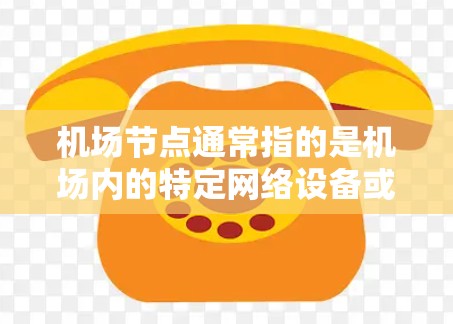 机场节点通常指的是机场内的特定网络设备或基础设施，用于处理机场内的网络流量。网络加速器机场节点可能指的是机场内的特定设备或软件，用于加速机场内的网络连接。以下是一些可能的解释和信息