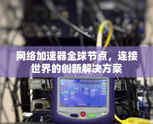 网络加速器全球节点，连接世界的创新解决方案