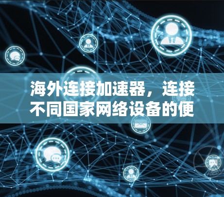 海外连接加速器，连接不同国家网络设备的便捷工具