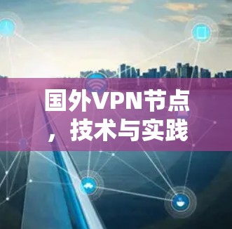 国外VPN节点，技术与实践的双重威胁