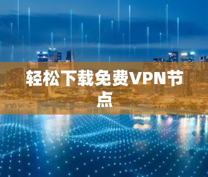 轻松下载免费VPN节点