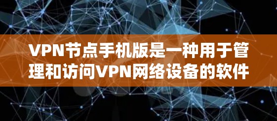 VPN节点手机版是一种用于管理和访问VPN网络设备的软件应用。它提供了一个统一的界面，帮助用户配置、管理和控制VPN节点，包括服务器、路由器和交换机等设备。以下是该系统的一些关键功能和注意事项