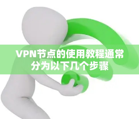 VPN节点的使用教程通常分为以下几个步骤 VPN节点的使用教程通常分为以下几个步骤