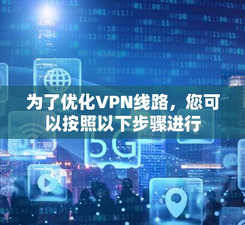 为了优化VPN线路，您可以按照以下步骤进行