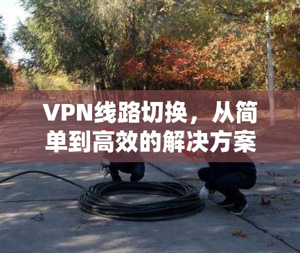 VPN线路切换，从简单到高效的解决方案