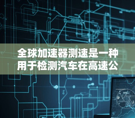 全球加速器测速是一种用于检测汽车在高速公路上是否遵守交通规则的装置。它通常用于测试车辆的刹车距离、车速以及驾驶员的反应时间是否符合标准。以下是关于全球加速器测速的详细解答