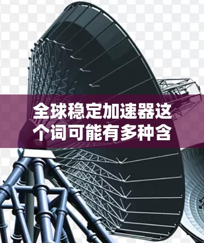 全球稳定加速器这个词可能有多种含义，具体取决于上下文。以下是几种可能的解释