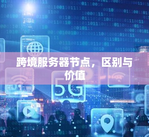 跨境服务器节点，区别与价值