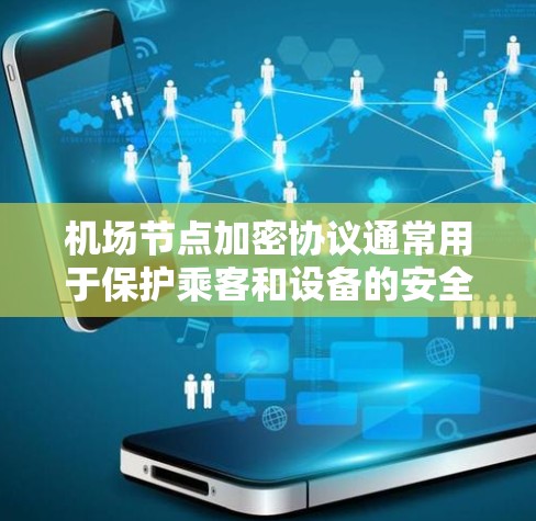机场节点加密协议通常用于保护乘客和设备的安全,防止数据泄露和未经授权的访问。以下是一些常见的机场节点加密协议及其应用场景 机场节点加密协议通常用于保护乘客和设备的安全,防止数据泄露和未经授权的访问。以下是一些常见的机场节点加密协议及其应用场景