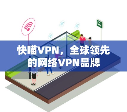 快喵VPN，全球领先的网络VPN品牌