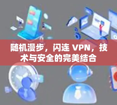 随机漫步,闪连 VPN,技术与安全的完美结合 随机漫步,闪连 VPN,技术与安全的完美结合