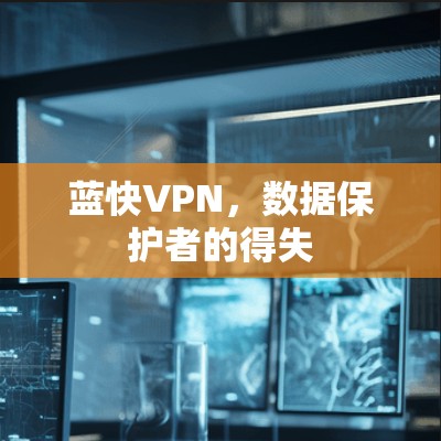 蓝快VPN，数据保护者的得失