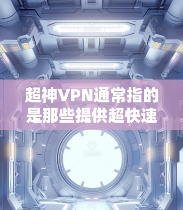 超神VPN通常指的是那些提供超快速度、高度安全性和可靠性的VPN服务。以下是一些常见的超神VPN推荐