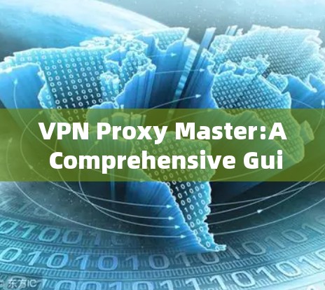 VPN Proxy Master:A Comprehensive Guide VPN Proxy Master:A Comprehensive Guide