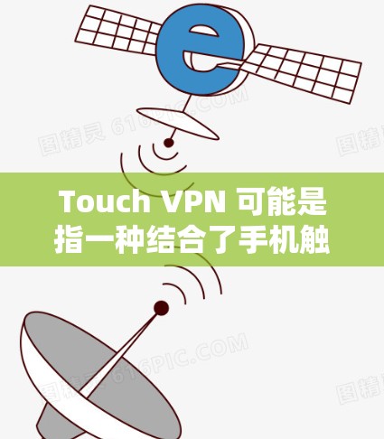 Touch VPN 可能是指一种结合了手机触控功能的 VPN（虚拟网络）这种 VPN 设计旨在通过手机的触控屏幕快速访问 VPN，节省了用户在互联网访问时的等待时间和操作步骤