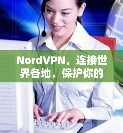 NordVPN，连接世界各地，保护你的数据
