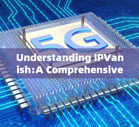 Understanding IPVanish:A Comprehensive Overview