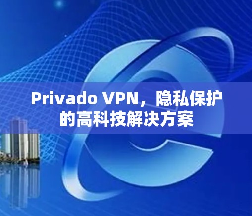 Privado VPN，隐私保护的高科技解决方案