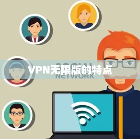 VPN无限版的特点 VPN无限版的特点