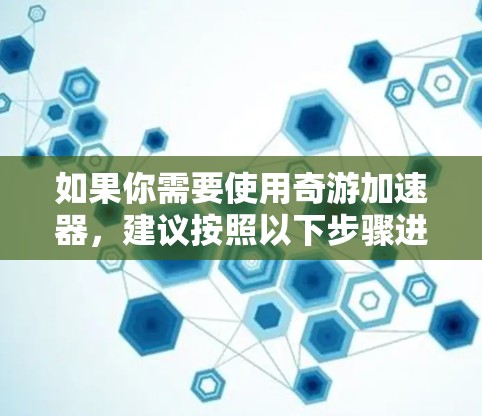 如果你需要使用奇游加速器，建议按照以下步骤进行