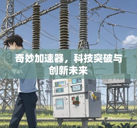奇妙加速器,科技突破与创新未来 奇妙加速器,科技突破与创新未来