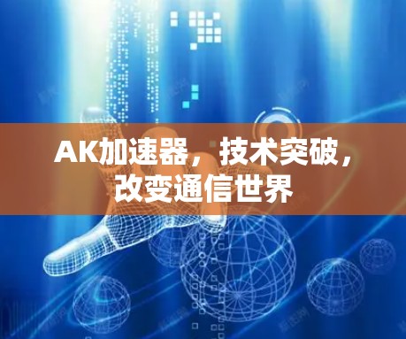 AK加速器,技术突破,改变通信世界 AK加速器,技术突破,改变通信世界