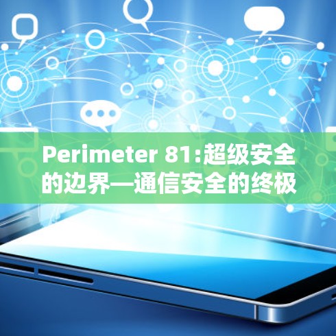 Perimeter 81:超级安全的边界—通信安全的终极挑战 Perimeter 81:超级安全的边界—通信安全的终极挑战