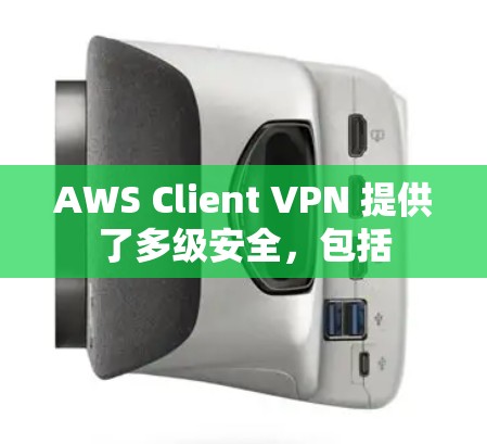 AWS Client VPN 提供了多级安全，包括