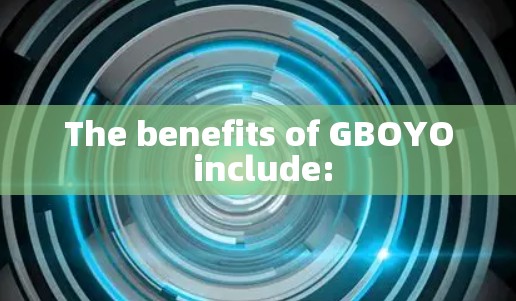 The benefits of GBOYO include: