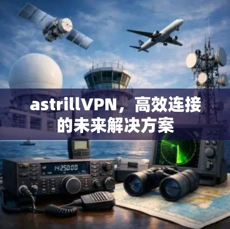 astrillVPN，高效连接的未来解决方案