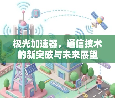 极光加速器,通信技术的新突破与未来展望 极光加速器,通信技术的新突破与未来展望