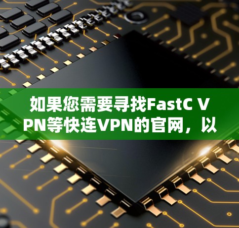 如果您需要寻找FastC VPN等快连VPN的官网，以下是获取相关信息的步骤和建议