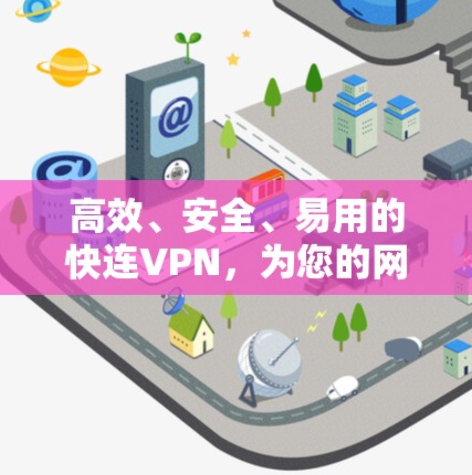 高效、安全、易用的快连VPN，为您的网络保驾护航
