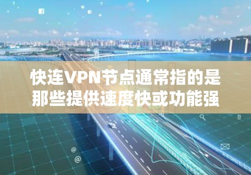 快连VPN节点通常指的是那些提供速度快或功能强大的VPN服务，这些节点可能用于特定的安全或隐私需求。以下是一些常见的VPN节点类型及其特点