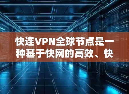 快连VPN全球节点是一种基于快网的高效、快速、覆盖全球的VPN服务，旨在为用户提供远程办公、远程协作等场景的高效通信解决方案。以下是对该概念的详细解析