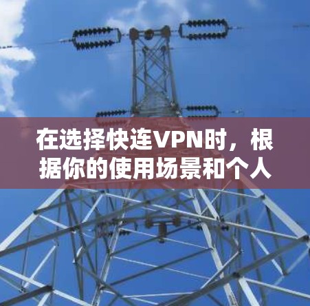 在选择快连VPN时，根据你的使用场景和个人偏好，以下是一些推荐