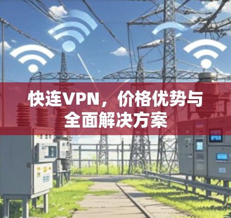 快连VPN，价格优势与全面解决方案