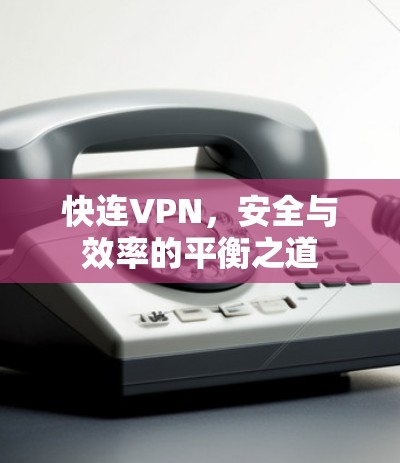 快连VPN，安全与效率的平衡之道