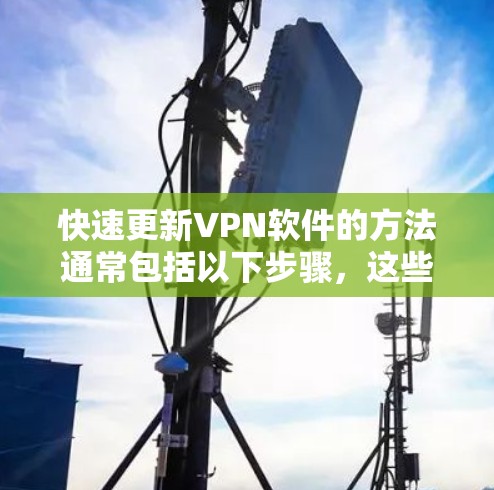快速更新VPN软件的方法通常包括以下步骤,这些步骤可以帮助您更快地找到和安装最新的软件 快速更新VPN软件的方法通常包括以下步骤,这些步骤可以帮助您更快地找到和安装最新的软件