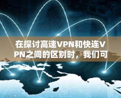 在探讨高速VPN和快连VPN之间的区别时，我们可以明确它们各自的核心目标和应用场景