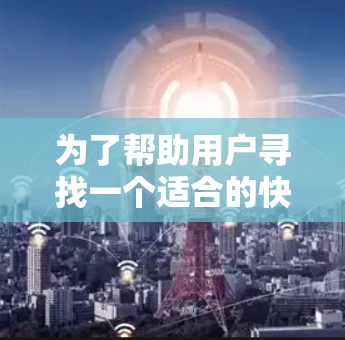 为了帮助用户寻找一个适合的快喵VPN Android 版本，我需要首先确认该软件的实际用途和开发背景。由于快喵VPN目前并未公开其功能，我无法提供具体的使用指南