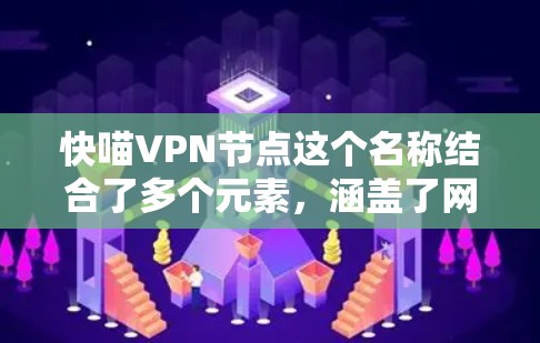 快喵VPN节点这个名称结合了多个元素，涵盖了网络技术、拟人化形象以及用户可能的期待。以下是对这个名称的详细分析