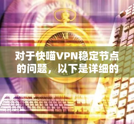 对于快喵VPN稳定节点的问题，以下是详细的步骤和建议