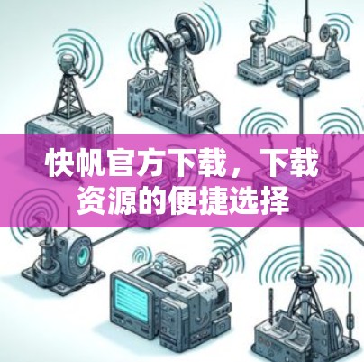 快帆官方下载，下载资源的便捷选择